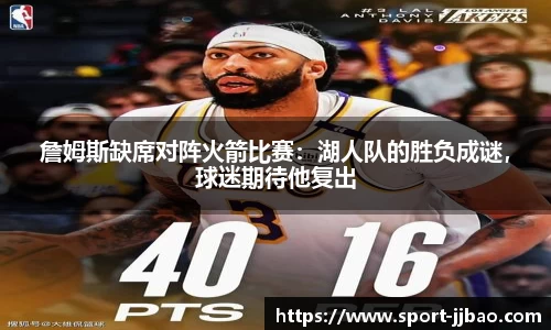 詹姆斯缺席对阵火箭比赛：湖人队的胜负成谜，球迷期待他复出