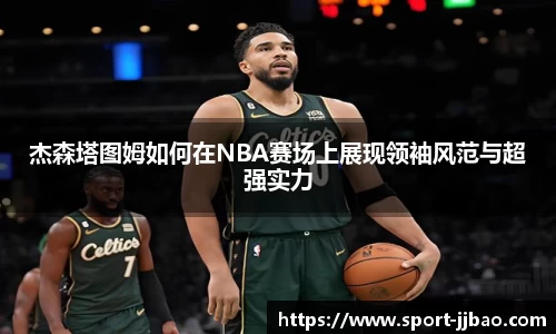 杰森塔图姆如何在NBA赛场上展现领袖风范与超强实力